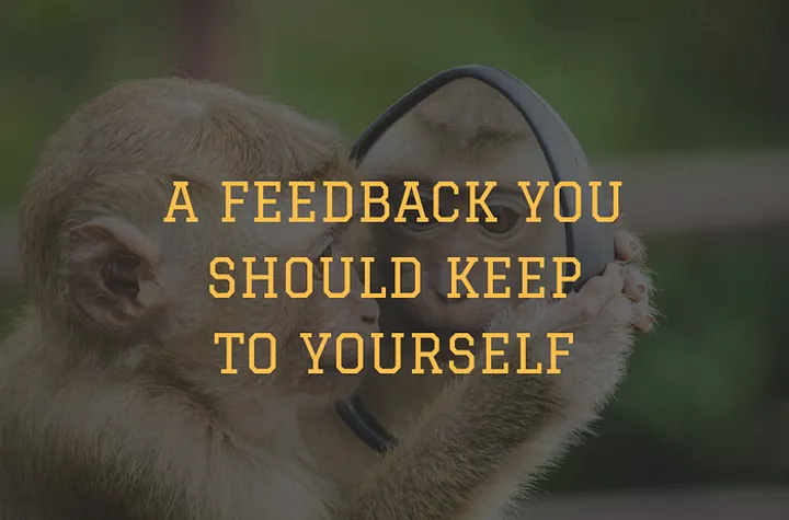 A feedback you should keep to yourself