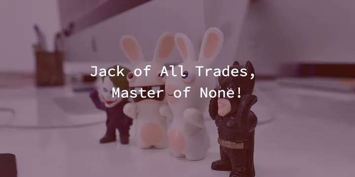 Jack of All Trades, Master of None!